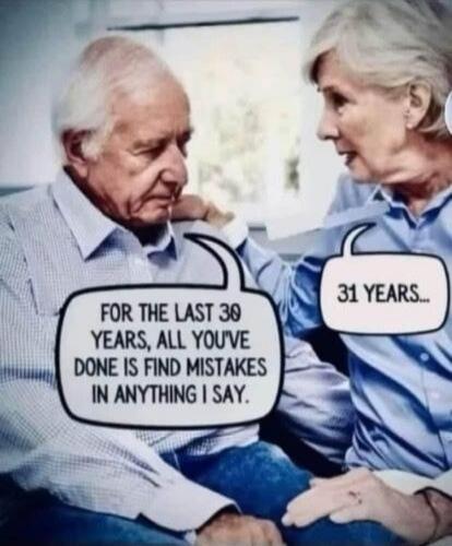 For the last 30 years, all you've done is find mistakes in anything I say.
31 years...