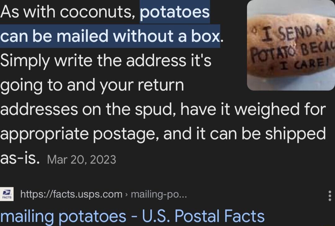 As with coconuts potatoes can be mailed without a box Simply write the address its elellgleRieX Tale VeIV i Vga addresses on the spud have it weighed for cleJolgelolglo 1R elol TN gle Nidersgl T HSigT o ol Te as is Mar 202023 T mailing potatoes US Postal Facts