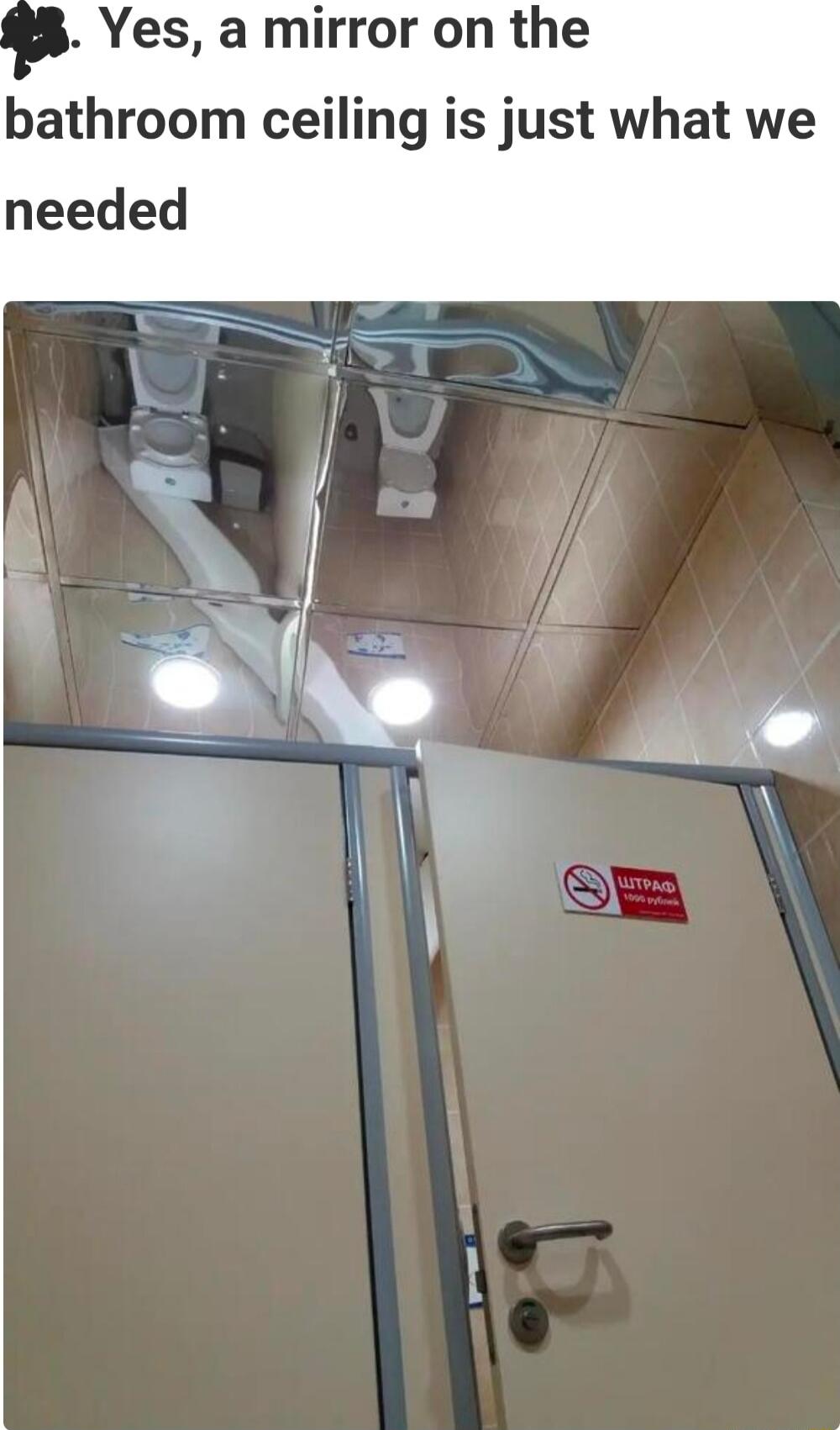 Yes, a mirror on the bathroom ceiling is just what we needed