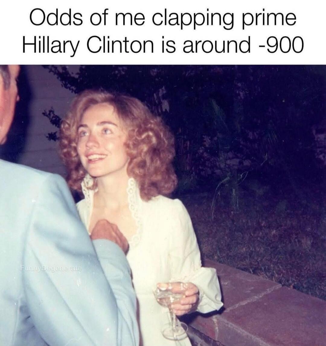 Odds of me clapping prime Hillary Clinton is around -900