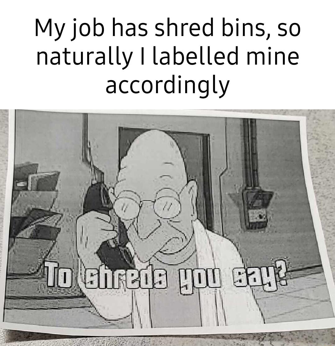 My job has shred bins so naturally labelled mine accordingly