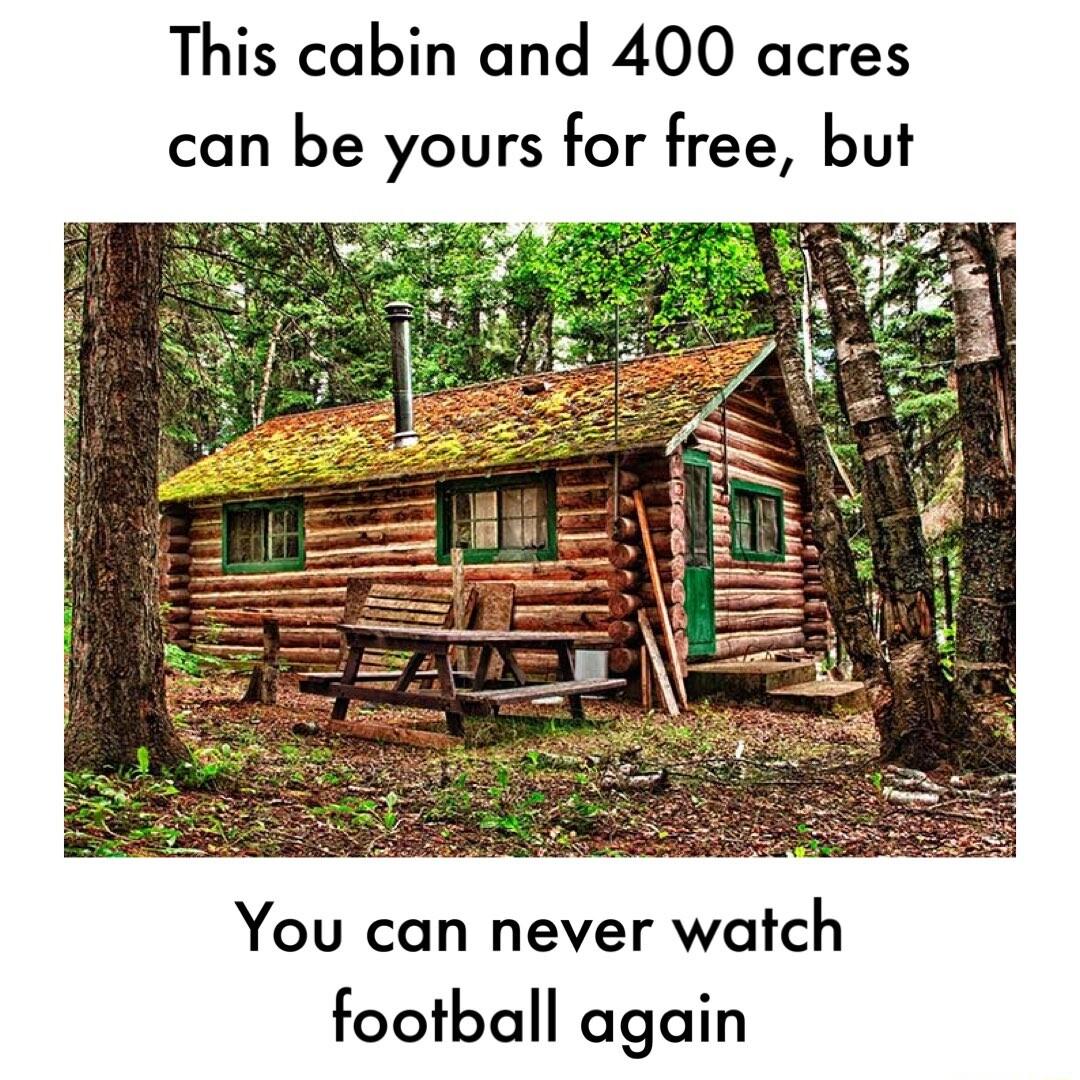 This cabin and 400 acres can be yours for free but You can never watch football again