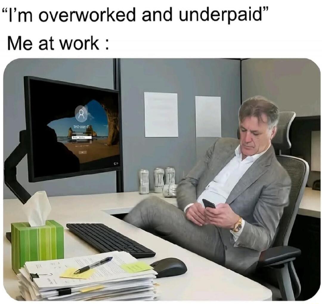 I'm overworked and underpaid
Me at work :