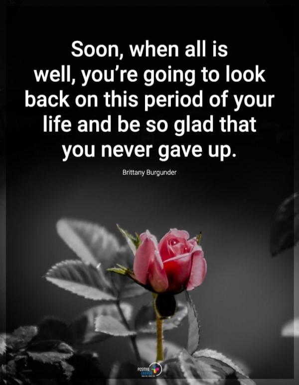 Soon, when all is well, you're going to look back on this period of your life and be so glad that you never gave up. Brittany Burgunder
