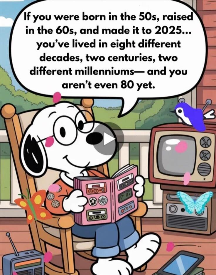 If you were born in the 50s, raised in the 60s, and made it to 2025... you’ve lived in eight different decades, two centuries, two different millenniums— and you aren’t even 80 yet.