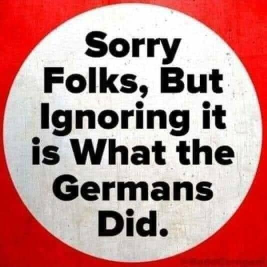 Sorry Folks But Ignoring it is What the Germans Did