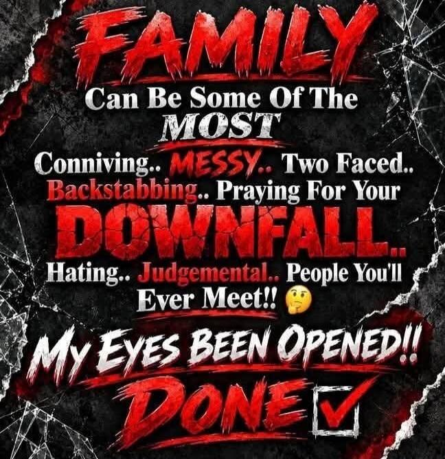 FAMILY Can Be Some Of The MOST Conniving.. MESSY.. Two Faced.. Backstabbing.. Praying For Your DOWNFALL.. Hating.. Judgemental.. People You'll Ever Meet!! MY EYES BEEN OPENED!! DONE ✅