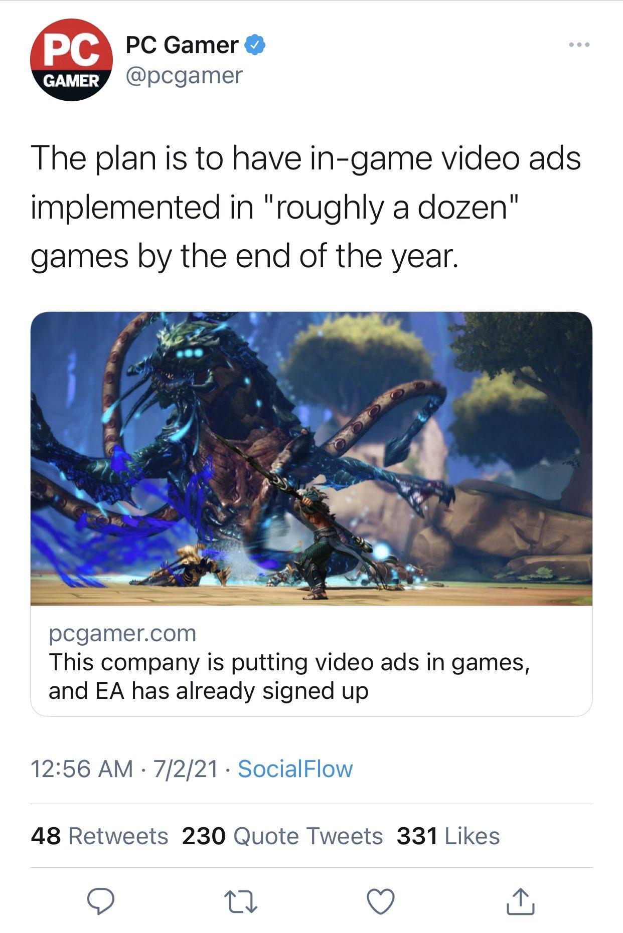 T A PC Gamer W pcgamer The plan is to have in game video ads implemented in roughly a dozen games by the end of the year pcgamercom This company is putting video ads in games and EA has already signed up 1256 AM 7221 SocialFlow 48 Retweets 230 Quote Tweets 331 Likes O 0 O i