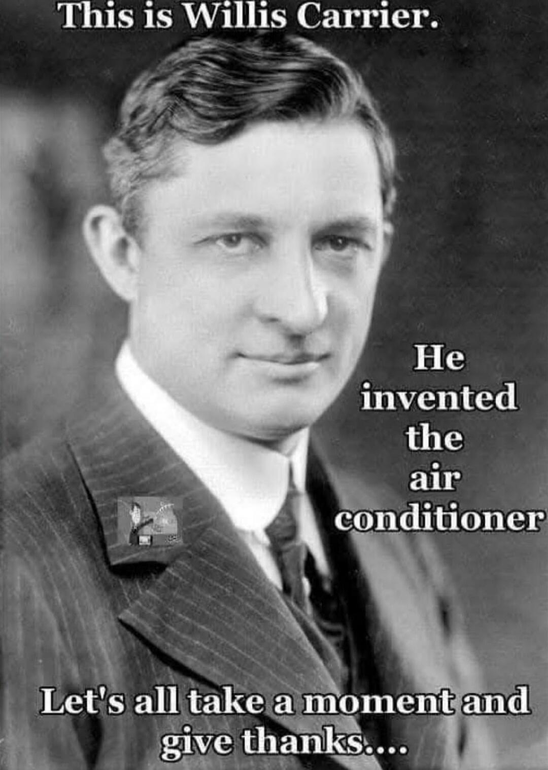 This is Willis Carrier. He invented the air conditioner. Let's all take a moment and give thanks....
