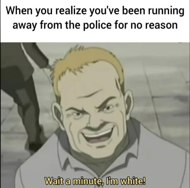 When you realize youve been running away from the police for no reason W i i wwinie