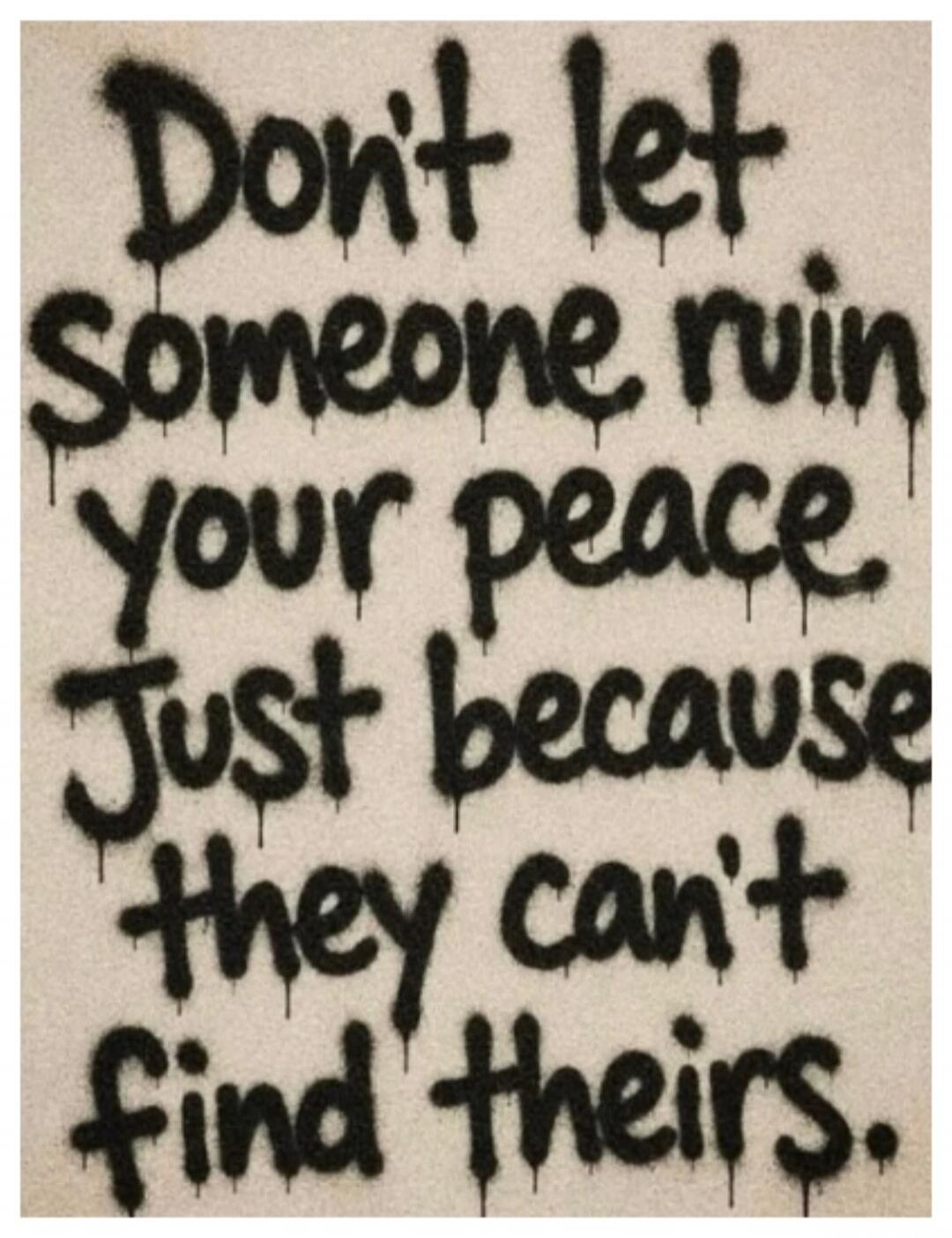 Don't let someone ruin your peace Just because they can't find theirs.