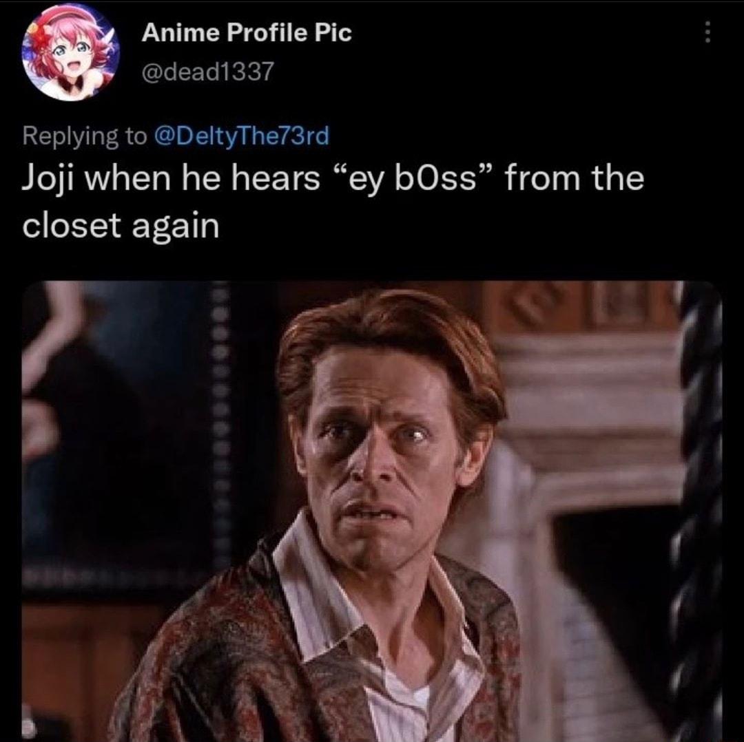 Anime Profile Pic dead1337 Replying to DeltyThe73rd Joji when he hears ey bOss from the closet again