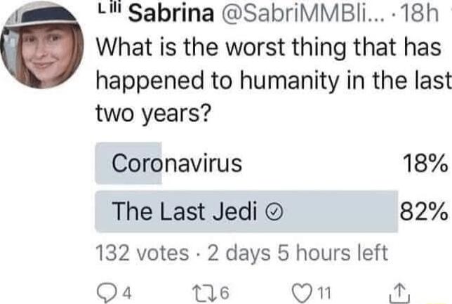 4umm Sabrina SabriMMBIi 18h What is the worst thing that has happened to humanity in the last two years Coronavirus 18 The Last Jedi 82 132 votes 2 days 5 hours left 2 04 116 Q1