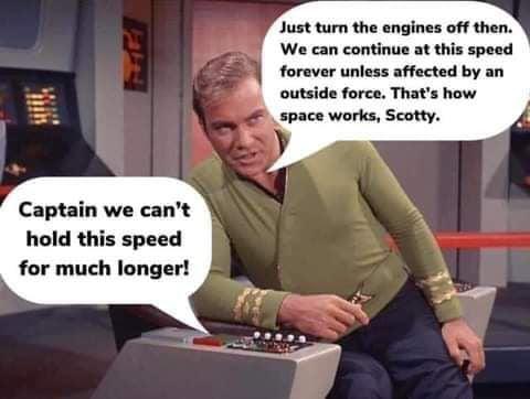 Just turn the engines off then We can continue at this speed forever unless affected by an outside force Thats how space works Scotty Captain we cant hold this speed for much longer