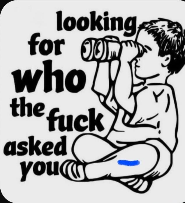 looking for who the fuck asked you