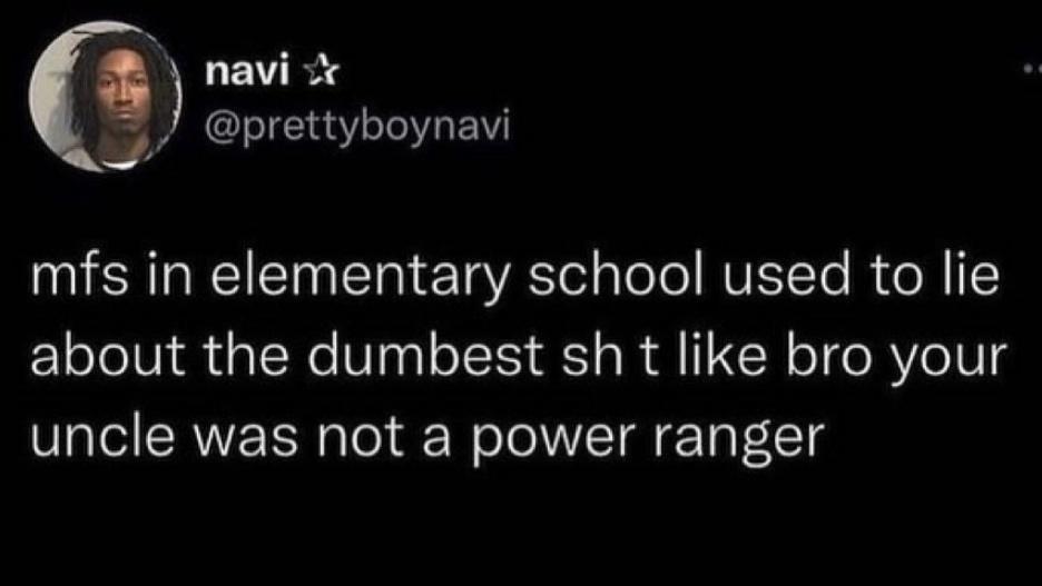 navi X prettyboynavi mfs in elementary school used to lie about the dumbest sh t like bro your uncle was not a power ranger