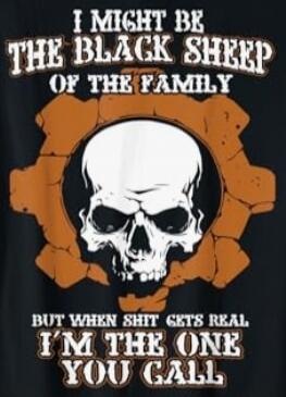 I MIGHT BE THE BLACK SHEEP OF THE FAMILY BUT WHEN SHIT GETS REAL I'M THE ONE YOU CALL