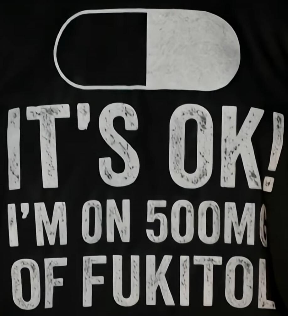 IT'S OK! I'M ON 500MG OF FUKITOL