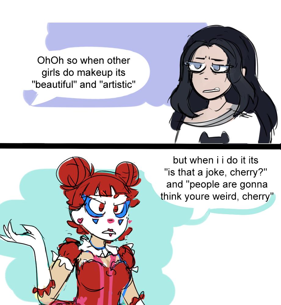 OhOh so when other girls do makeup its beautiful and artistic but wheniidoitits is that a joke cherry and people are gonna think youre weird cherry