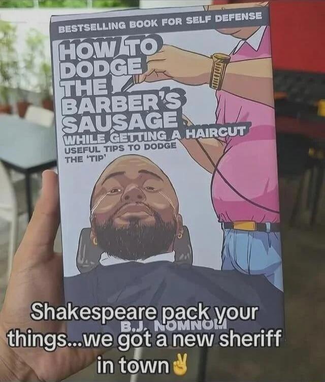 BESTSELLING BOOK FOR SELF DEFENSE HOW TO DODGE THE BARBER'S SAUSAGE WHILE GETTING A HAIRCUT USEFUL TIPS TO DODGE THE 'TIP' Shakespeare pack your things... we got a new sheriff in town✌️