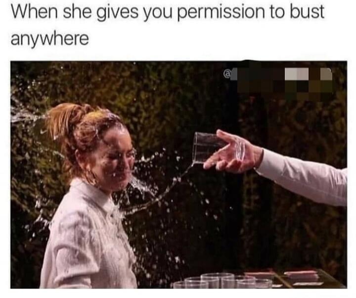 When she gives you permission to bust anywhere