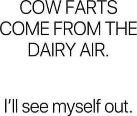 COWFARTS COME FROM THE DAIRY AIR Ill see myself out
