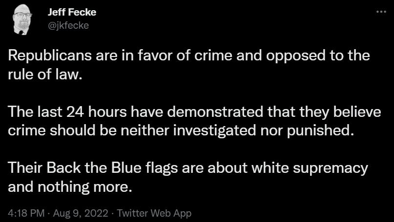 Jeff Fecke Republicans are in favor of crime and opposed to the rule of law The last 24 hours have demonstrated that they believe crime should be neither investigated nor punished Their Back the Blue flags are about white supremacy EUCITIGI R TN