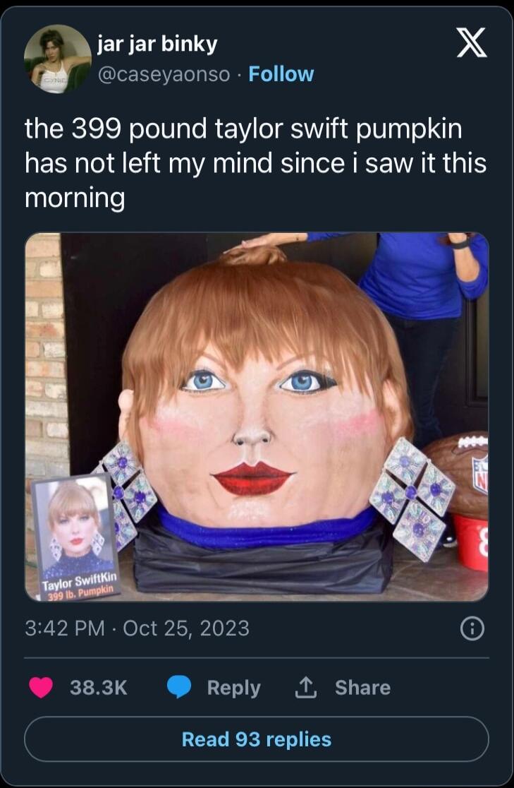 A jar jar binky X caseyaonso Follow the 399 pound taylor swift pumpkin has not left my mind since i saw it this alelgllale J 342 PM Oct 25 2023 383K Reply I Share Read 93 replies