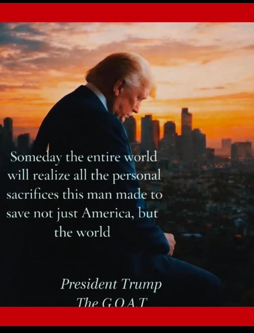 Someday the entire world will realize all the personal sacrifices this man made to save not just America, but the world. President Trump. The G.O.A.T.
