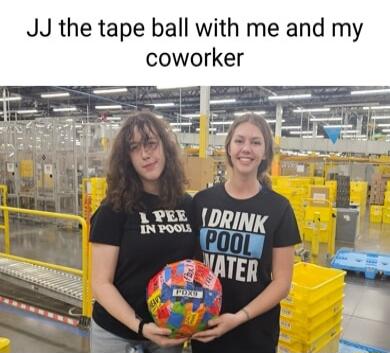 JJ the tape ball with me and my coworker LEEL DRIN PaC Nen P