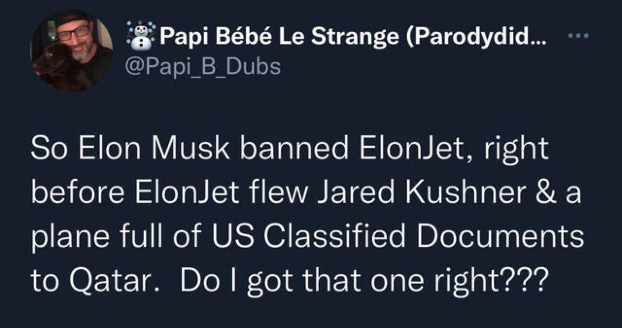 Q Papi Bb Le Strange Parodydid Papi_B_Dubs So Elon Musk banned ElonJet right el N Tl R A ETET VR T T plane full of US Classified Documents to Qatar Do got that one right 609 PM 121822 P2 L ETEL O JO R ERTCRY RRIEY T e