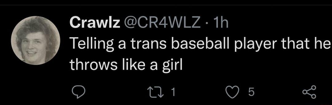 o1 Y ACU O 2 ZATY AR 1o Telling a trans baseball player that he throws like a girl Q 0 1 O 5