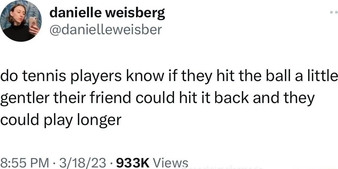 danielle weisberg danielleweisber do tennis players know if they hit the ball a little gentler their friend could hit it back and they could play longer 855 PM 31823 933K Views