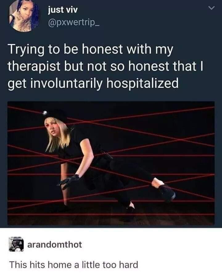 just viv Elgig oI Trying to be honest with my therapist but not so honest that get involuntarily hospitalized E arandomthot This hits home a little too hard