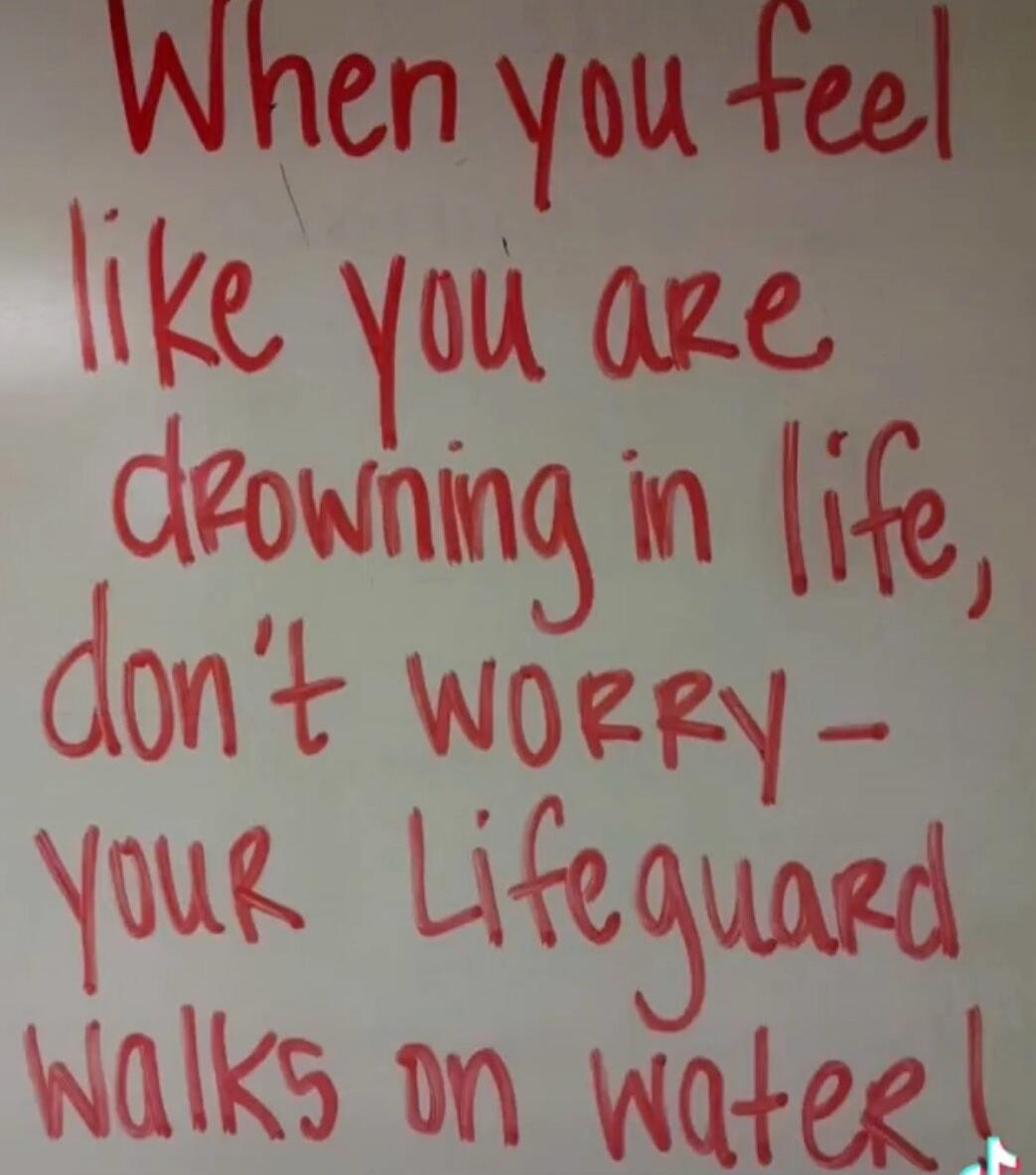 When you feel like you are drowning in life, don't worry - your Lifeguard walks on water!
