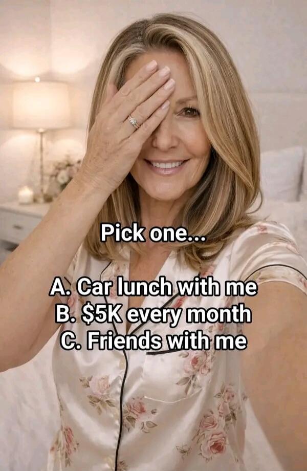 Pick one... A. Car lunch with me B. $5K every month C. Friends with me