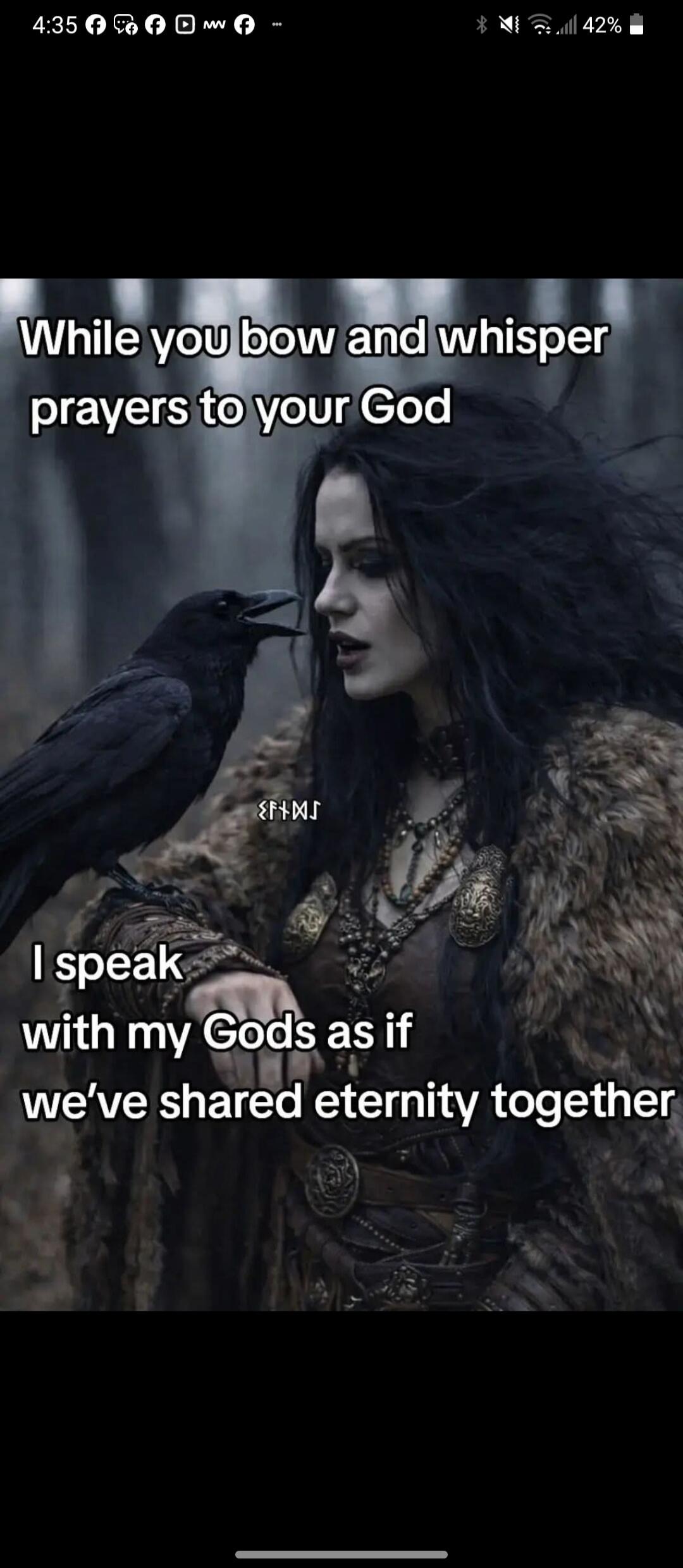 While you bow and whisper prayers to your God I speak with my Gods as if we’ve shared eternity together