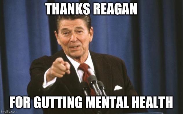 THANKS REAGAN W FOR GUTTING MENTAL HEALTH