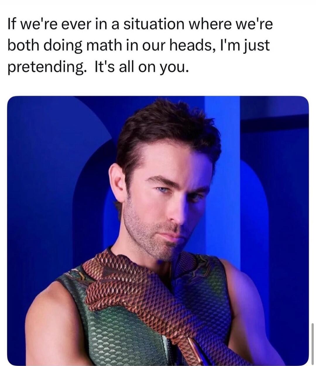 If we're ever in a situation where we're both doing math in our heads, I'm just pretending. It's all on you.