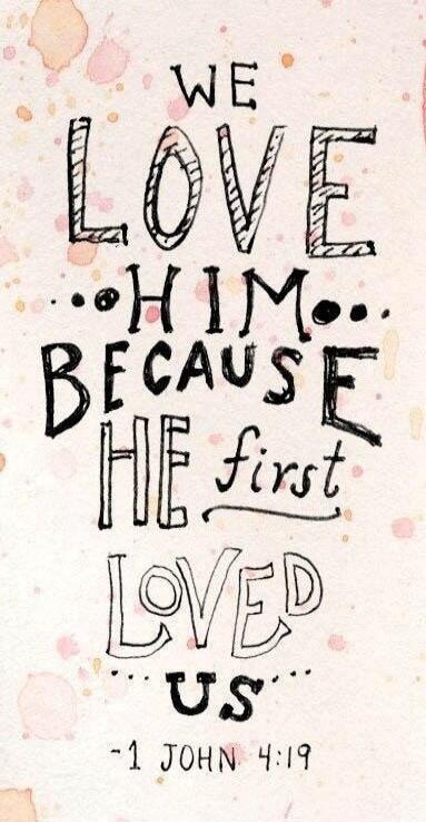 WE LOVE HIM BECAUSE HE first LOVED US - 1 JOHN 4:19