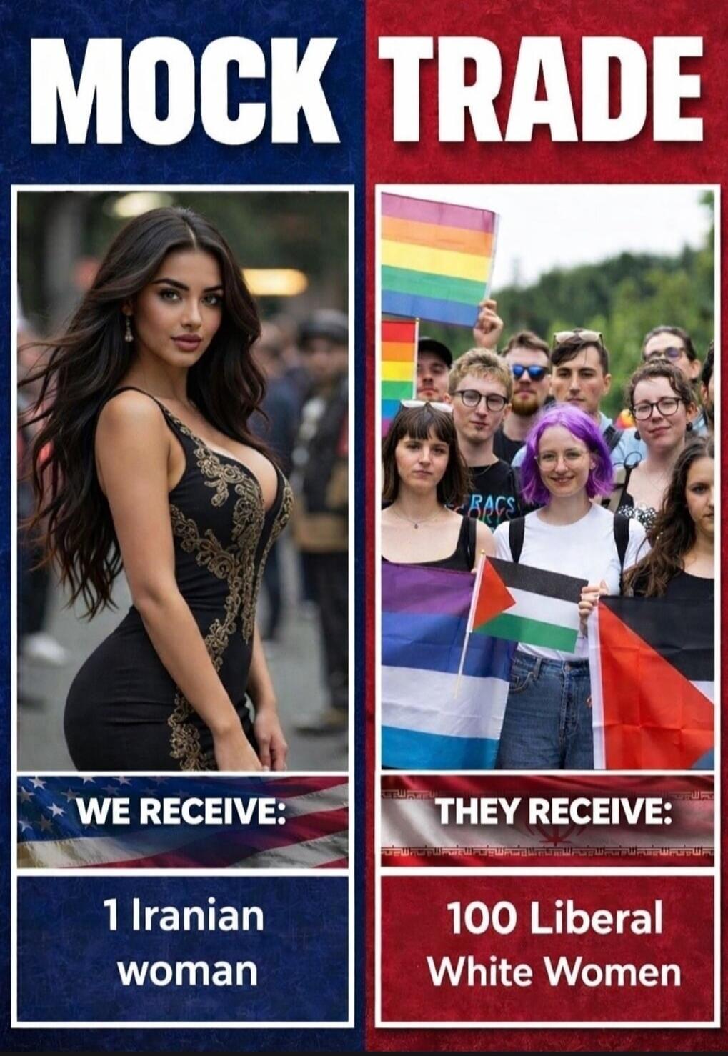 MOCK TRADE WE RECEIVE: 1 Iranian woman THEY RECEIVE: 100 Liberal White Women