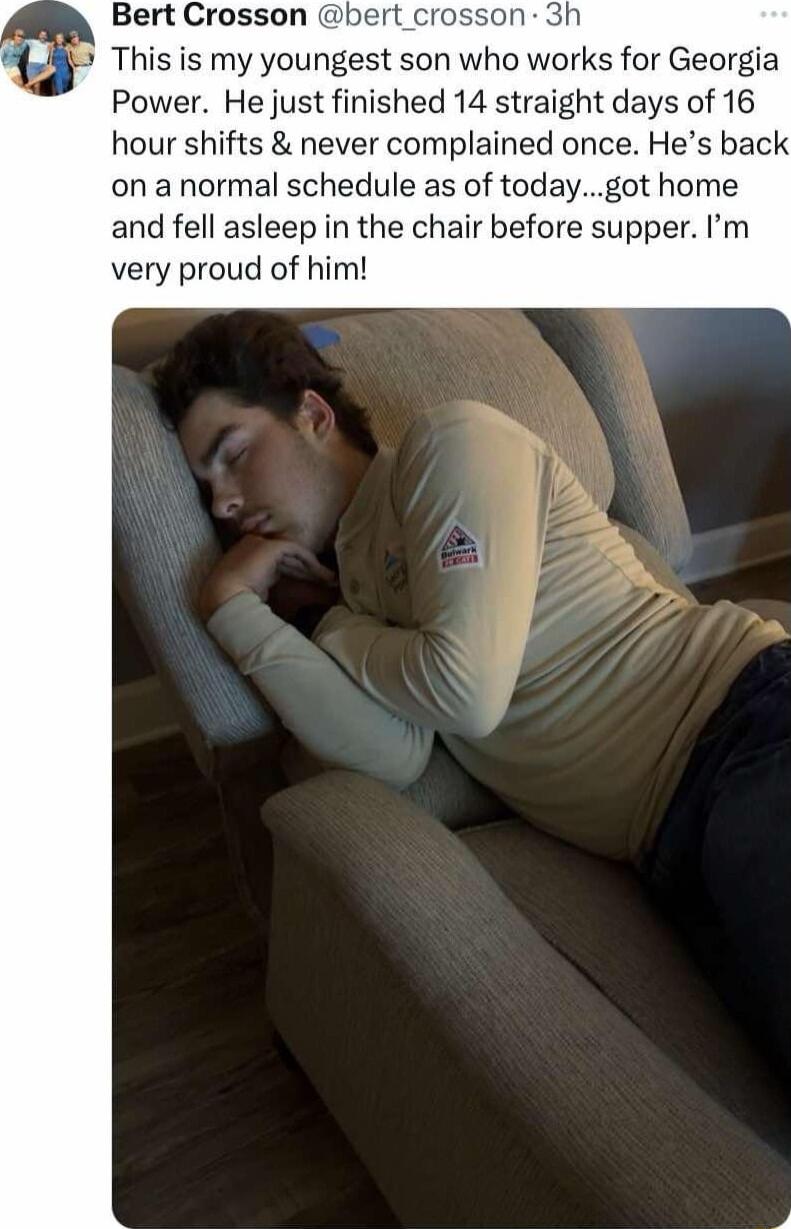 Bert Crosson bert n 3h This is my youngest son who works for Georgia Power He just finished 14 straight days of 16 hour shifts never complained once Hes back on a normal schedule as of todaygot home and fell asleep in the chair before supper m very proud of him