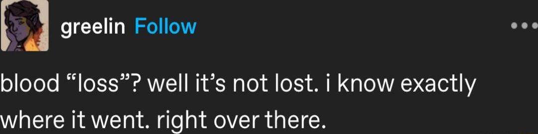 greelin Follow blood loss well its not lost i know exactly where it went right over there
