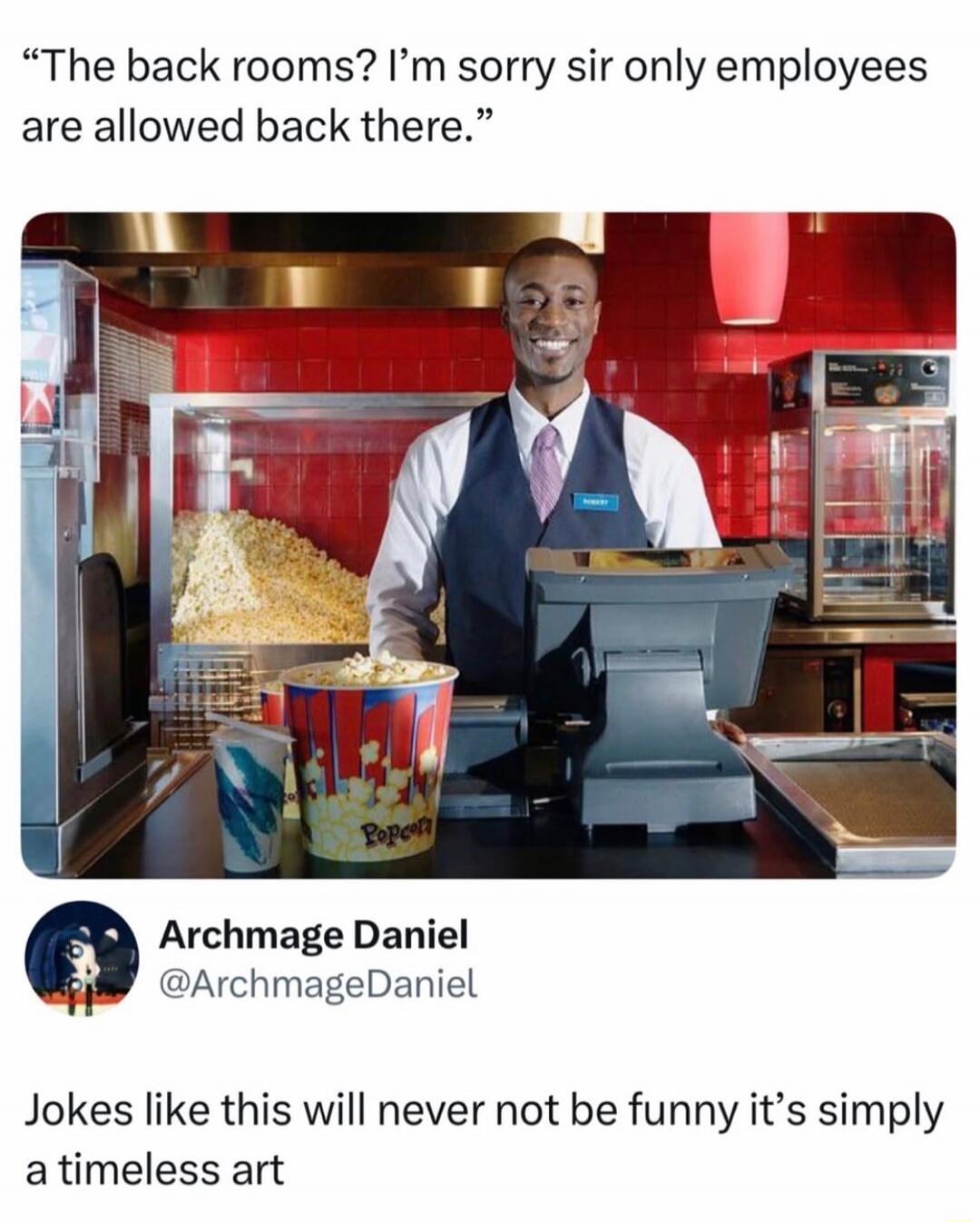 The back rooms? I'm sorry sir only employees are allowed back there. Jokes like this will never not be funny it's simply a timeless art.