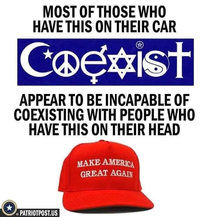 MOST OF THOSE WHO HAVE THIS ON THEIR CAR Coexist (with symbols: Crescent moon and star, Peace sign, Male/Female symbols, Star of David, Yin and Yang, Cross) APPEAR TO BE INCAPABLE OF COEXISTING WITH PEOPLE WHO HAVE THIS ON THEIR HEAD MAKE AMERICA GREAT AGAIN. PATRIOTPOST.US