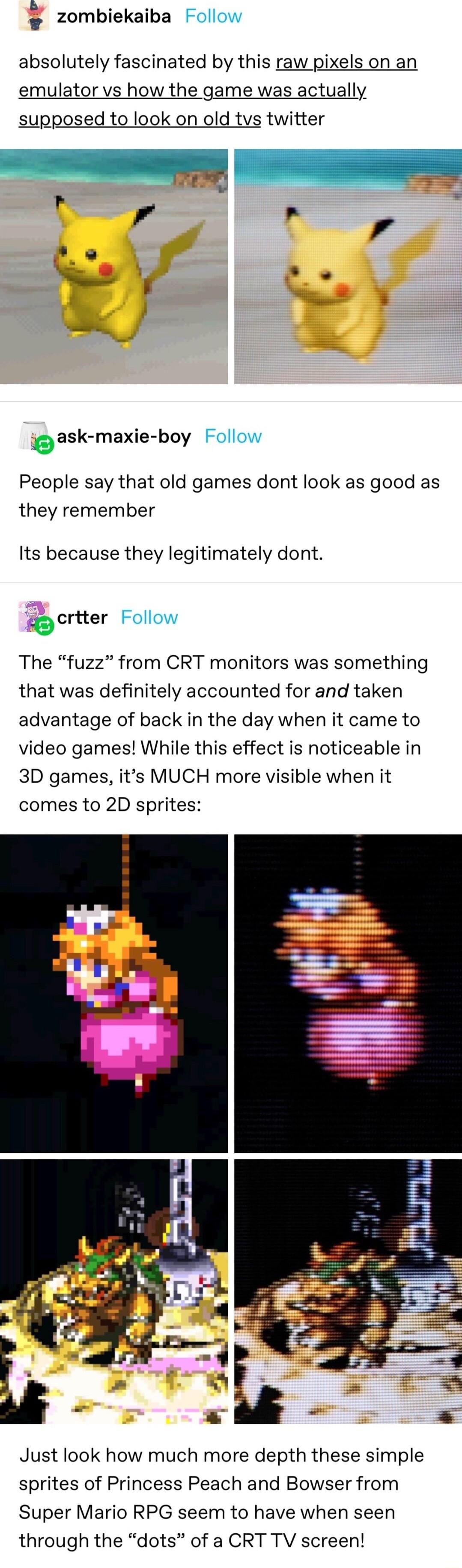 L Faloat zombiekaiba Follow absolutely fascinated by this raw pixels on an emulator vs how the game was actually supposed to look on old tvs twitter i ask maxie boy Follow People say that old games dont look as good as they remember Its because they legitimately dont ecrtter Follow The fuzz from CRT monitors was something that was definitely accounted for and taken advantage of back in the day whe