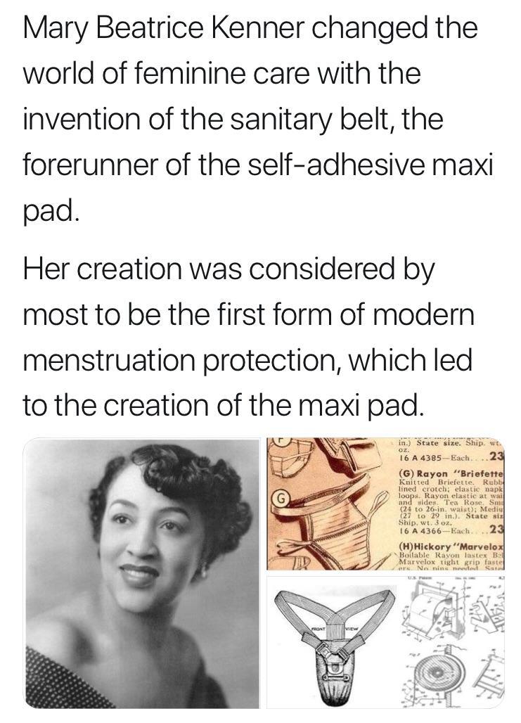 Mary Beatrice Kenner changed the world of feminine care with the invention of the sanitary belt the forerunner of the self adhesive maxi pad Her creation was considered by most to be the first form of modern menstruation protection which led to the creation of the maxi pad