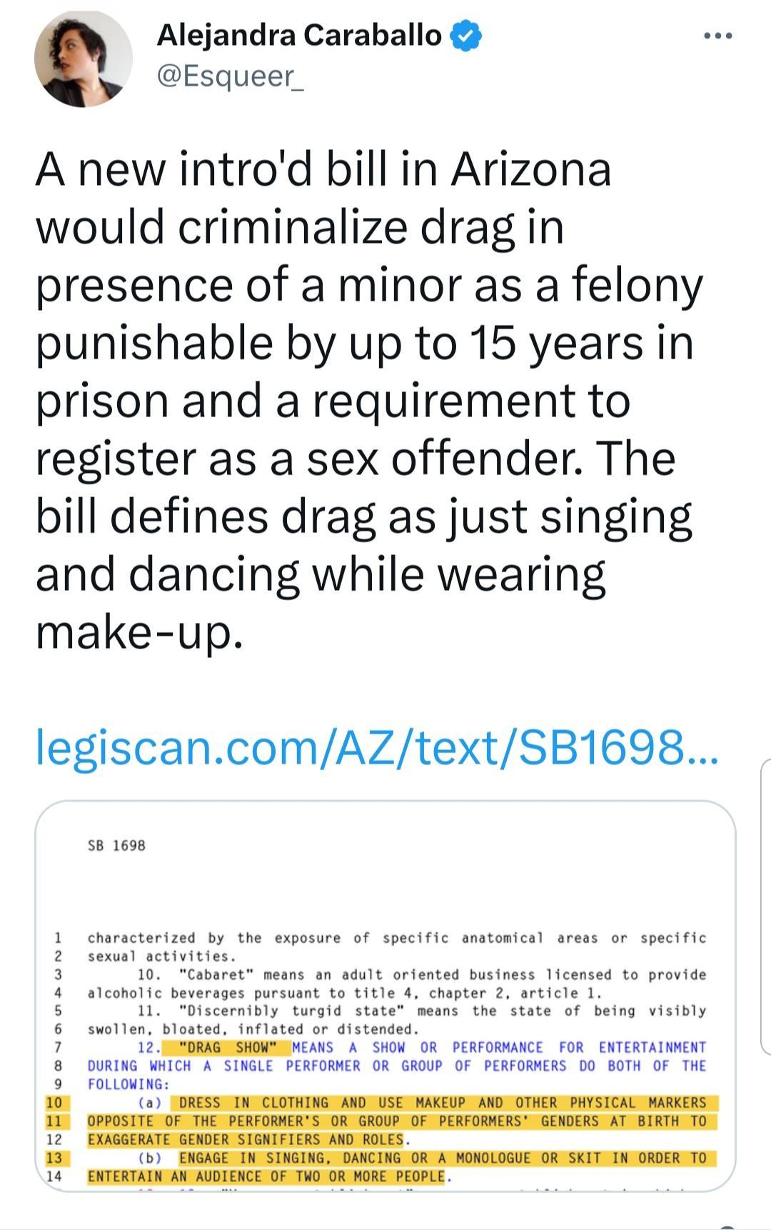 Alejandra Caraballo S Esqueer A new introd bill in Arizona would criminalize drag in presence of a minor as a felony punishable by up to 15 years in prison and a requirement to register as a sex offender The bill defines drag as just singing and dancing while wearing make up legiscancomAZtextSB1698