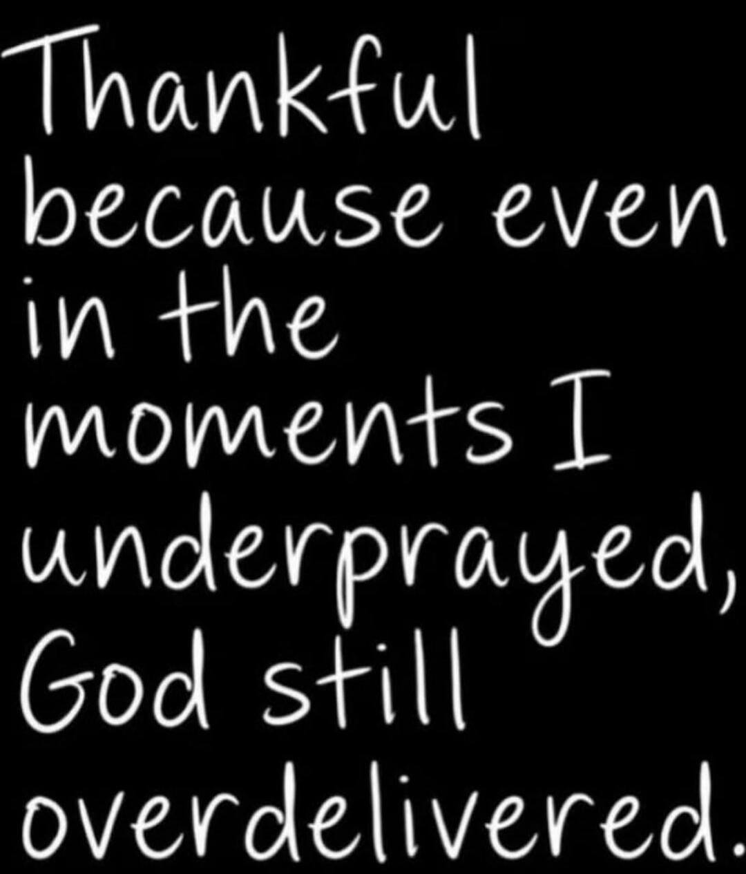 Thankful because even in the moments I underprayed, God still overdelivered.