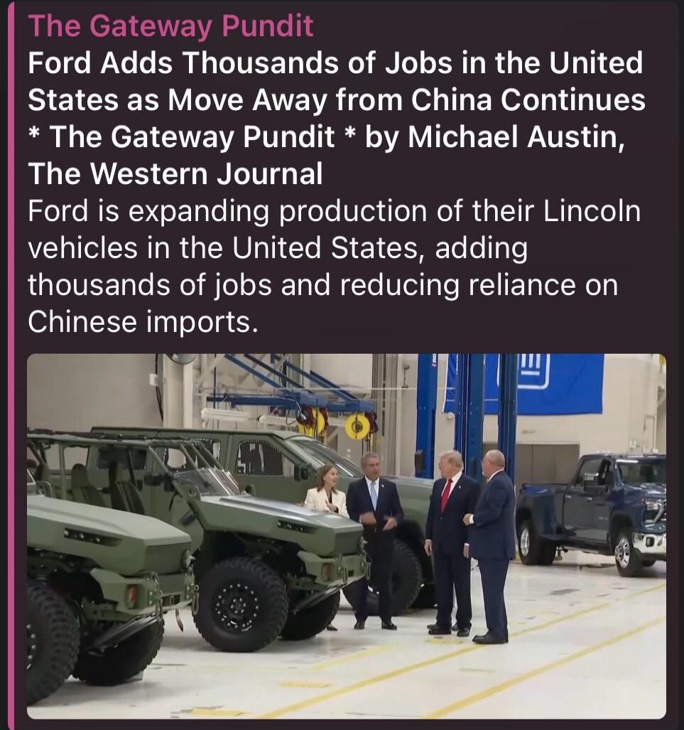 The Gateway Pundit Ford Adds Thousands of Jobs in the United States as Move Away from China Continues * The Gateway Pundit * by Michael Austin, The Western Journal Ford is expanding production of their Lincoln vehicles in the United States, adding thousands of jobs and reducing reliance on Chinese imports.